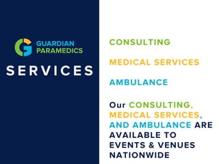 S E R V I C E S
C O N S U L T I N G
M E D I C A L S E R V I C E S
A M B U L A N C E
O u r C O N S U L T I N G ,
M E D I C A L S E R V I C E S ,
A N D A M B U L A N C E A R E
A V A I L A B L E T O
E V E N T S & V E N U E S
N A T I O N W I D E
 