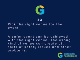 # 3
P i c k t h e r i g h t v e n u e f o r t h e
e v e n t
A s a f e r e v e n t c a n b e a c h i e v e d
w i t h t h e r i g h t v e n u e . T h e w r o n g
k i n d o f v e n u e c a n c r e a t e a l l
s o r t s o f s a f e t y i s s u e s a n d o t h e r
p r o b l e m s .
 