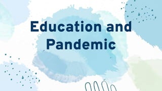 Education and
Pandemic
 