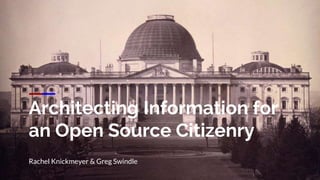 Architecting Information for
an Open Source Citizenry
Rachel Knickmeyer & Greg Swindle
 