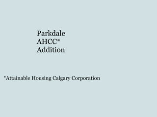 Parkdale  AHCC*  Addition * Attainable Housing Calgary Corporation  