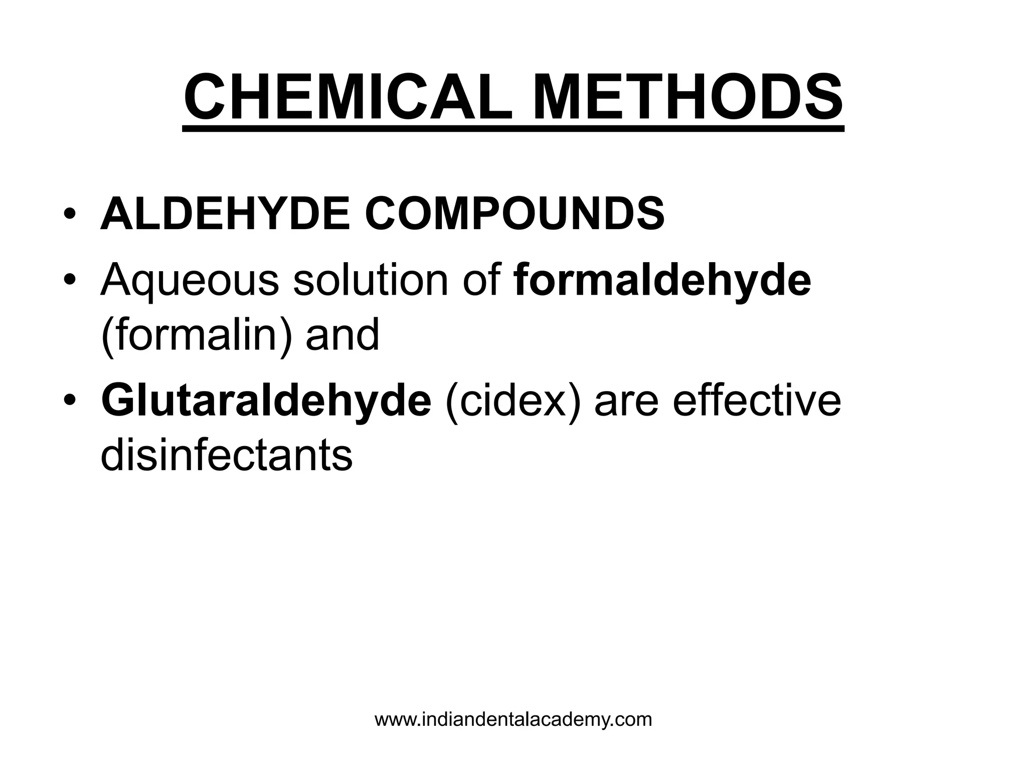CHEMICAL METHODS
• ALDEHYDE COMPOUNDS
• Aqueous solution of formaldehyde
(formalin) and
• Glutaraldehyde (cidex) are effective
disinfectants
www.indiandentalacademy.com
 