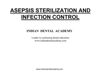 ASEPSIS STERILIZATION AND
INFECTION CONTROL
www.indiandentalacademy.com
INDIAN DENTAL ACADEMY
Leader in continuing dental education
www.indiandentalacademy.com
 