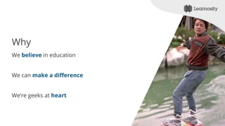 Why
We believe in education
We can make a difference
We’re geeks at heart
 