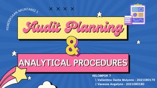 Audit Planning
Audit Planning
ANALYTICAL PROCEDURES
ANALYTICAL PROCEDURES
P
E
M
E
R
I
K
S
A
AN AKUNTANSI 1
Vallentino Dante Mulyono - 2021080179
Vanessa Angelynn - 2021080180
KELOMPOK 7
1.
2.
 