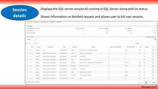 Session
details
Displays the SQL server session ID running in SQL Server along with its status.
Shows information on blocked request and allows user to kill user session.
 