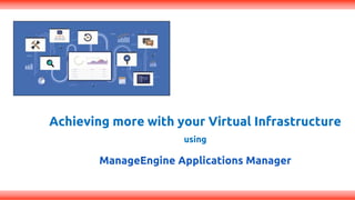Achieving more with your Virtual Infrastructure
using
ManageEngine Applications Manager
 