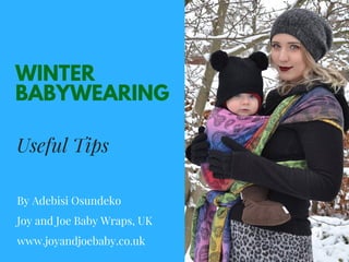 WINTER
BABYWEARING
Useful Tips
By Adebisi Osundeko
Joy and Joe Baby Wraps, UK
www.joyandjoebaby.co.uk
 