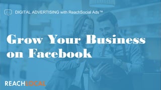 DIGITAL
ADVERTISING
Grow Your Business
on Facebook
DIGITAL ADVERTISING with ReachSocial Ads™
 