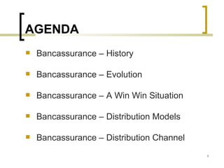 AGENDA
   Bancassurance – History

   Bancassurance – Evolution

   Bancassurance – A Win Win Situation

   Bancassurance – Distribution Models

   Bancassurance – Distribution Channel
                                           1
 
