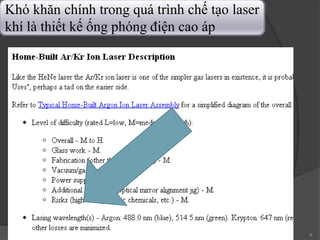 9
Khó khăn chính trong quá trình chế tạo laser
khí là thiết kế ống phóng điện cao áp
 