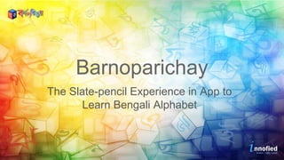 Barnoparichay
The Slate-pencil Experience in App to
Learn Bengali Alphabet
 
