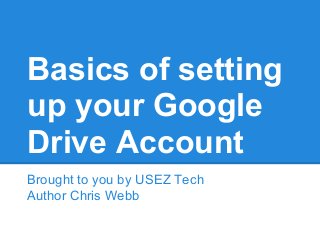 Basics of setting
up your Google
Drive Account
Brought to you by USEZ Tech
Author Chris Webb
 