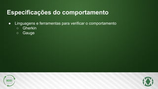 Especificações do comportamento
● Linguagens e ferramentas para verificar o comportamento
○ Gherkin
○ Gauge
 