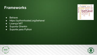 Frameworks
● Behave
● https://pythonhosted.org/behave/
● Licença MIT
● Suporta Gherkin
● Suporte para Python
 