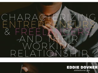 CHARACTERIZING
ENTREPRENEURS
& FREELANCERS,
AND THEIR
WORKING
RELATIONSHIP
EDDIE DOVNER
eddiedovner.gov
 
