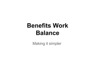 Benefits Work
  Balance
 Making it simpler
 