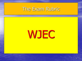 The Exam Rubric




  WJEC
                  1
 