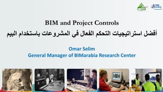 BIM and Project Controls
‫اﻟﺒﯿﻢ‬ ‫ﺑﺎﺳﺘﺨﺪام‬ ‫اﻟﻤﺸﺮوﻋﺎت‬ ‫ﻓﻲ‬ ‫اﻟﻔﻌﺎل‬ ‫اﻟﺘﺤﻜﻢ‬ ‫اﺳﺘﺮاﺗﯿﺠﯿﺎت‬ ‫أﻓﻀﻞ‬
Omar Selim
General Manager of BIMarabia Research Center
 