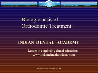 Biologic basis of
Orthodontic Treatment
INDIAN DENTAL ACADEMY
Leader in continuing dental education
www.indiandentalacademy.com

www.indiandentalacademy.com

 