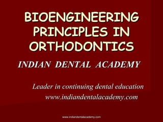 BIOENGINEERING
PRINCIPLES IN
ORTHODONTICS
INDIAN DENTAL ACADEMY
Leader in continuing dental education
www.indiandentalacademy.com
www.indiandentalacademy.com

 