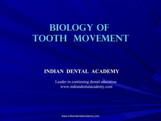 BIOLOGY OF
TOOTH MOVEMENT

INDIAN DENTAL ACADEMY
Leader in continuing dental education
www.indiandentalacademy.com

www.indiandentalacademy.com

 