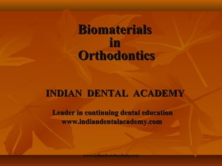 Biomaterials
in
Orthodontics
INDIAN DENTAL ACADEMY
Leader in continuing dental education
www.indiandentalacademy.com

www.indiandentalacademy.com

 
