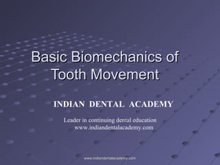 Basic Biomechanics of
Tooth Movement
INDIAN DENTAL ACADEMY
Leader in continuing dental education
www.indiandentalacademy.com

www.indiandentalacademy.com

 