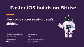 Faster iOS builds on Bitrise
Hendrik Haandrikman
VP of Growth
rik@bitrise.io
Hhaandr
Plus some secret roadmap stuff.
Shhhh...
Viktor Benei
CTO
viktor.benei@bitrise.io
Tokyo, 2019 March
 