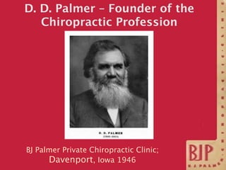 D. D. Palmer – Founder of the
   Chiropractic Profession




BJ Palmer Private Chiropractic Clinic;
      Davenport, Iowa 1946
 