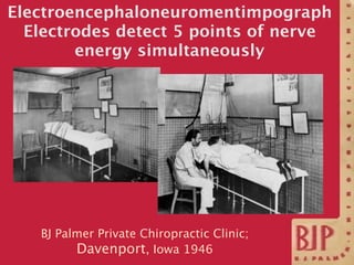 Electroencephaloneuromentimpograph
  Electrodes detect 5 points of nerve
        energy simultaneously




   BJ Palmer Pr...