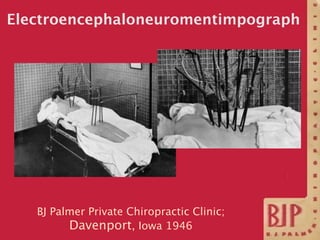 Electroencephaloneuromentimpograph




   BJ Palmer Private Chiropractic Clinic;
         Davenport, Iowa 1946
 
