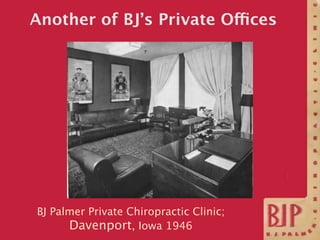 Another of BJ’s Private Offices




BJ Palmer Private Chiropractic Clinic;
      Davenport, Iowa 1946
 