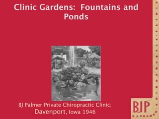 Clinic Gardens: Fountains and
            Ponds




 BJ Palmer Private Chiropractic Clinic;
       Davenport, Iowa 1946
 