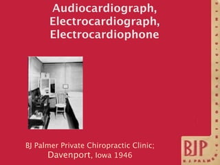 Audiocardiograph,
       Electrocardiograph,
       Electrocardiophone




BJ Palmer Private Chiropractic Clinic;
      Da...