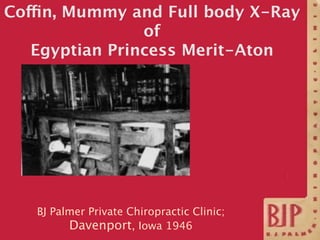 Coffin, Mummy and Full body X-Ray
                of
   Egyptian Princess Merit-Aton




   BJ Palmer Private Chiropractic...