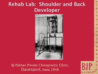 Rehab Lab: Shoulder and Back
         Developer




 BJ Palmer Private Chiropractic Clinic;
       Davenport, Iowa 1946
 