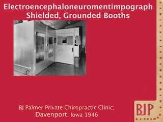 Electroencephaloneuromentimpograph
      Shielded, Grounded Booths




   BJ Palmer Private Chiropractic Clinic;
         ...