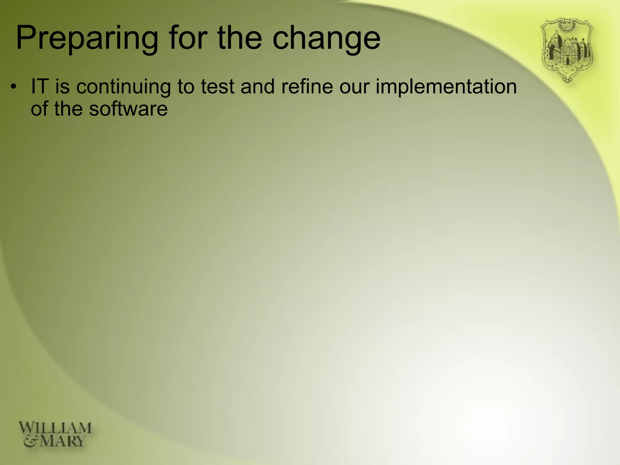Preparing for the change IT is continuing to test and refine our implementation  of the software 