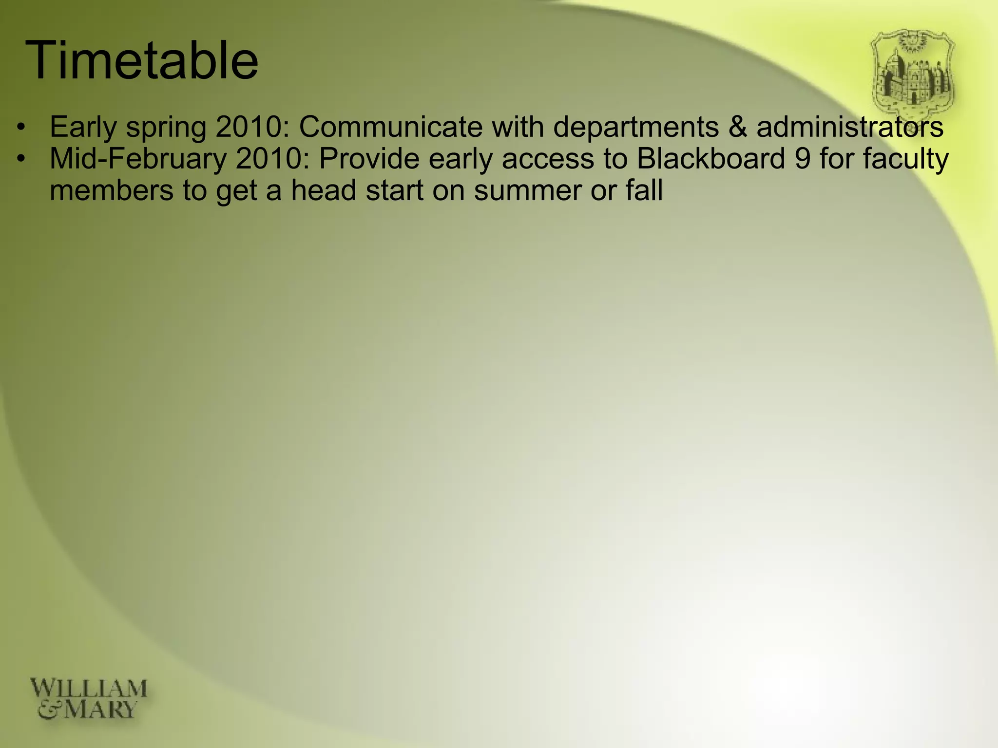Timetable Early spring 2010: Communicate with departments & administrators Mid-February 2010: Provide early access to Blackboard 9 for faculty members to get a head start on summer or fall 