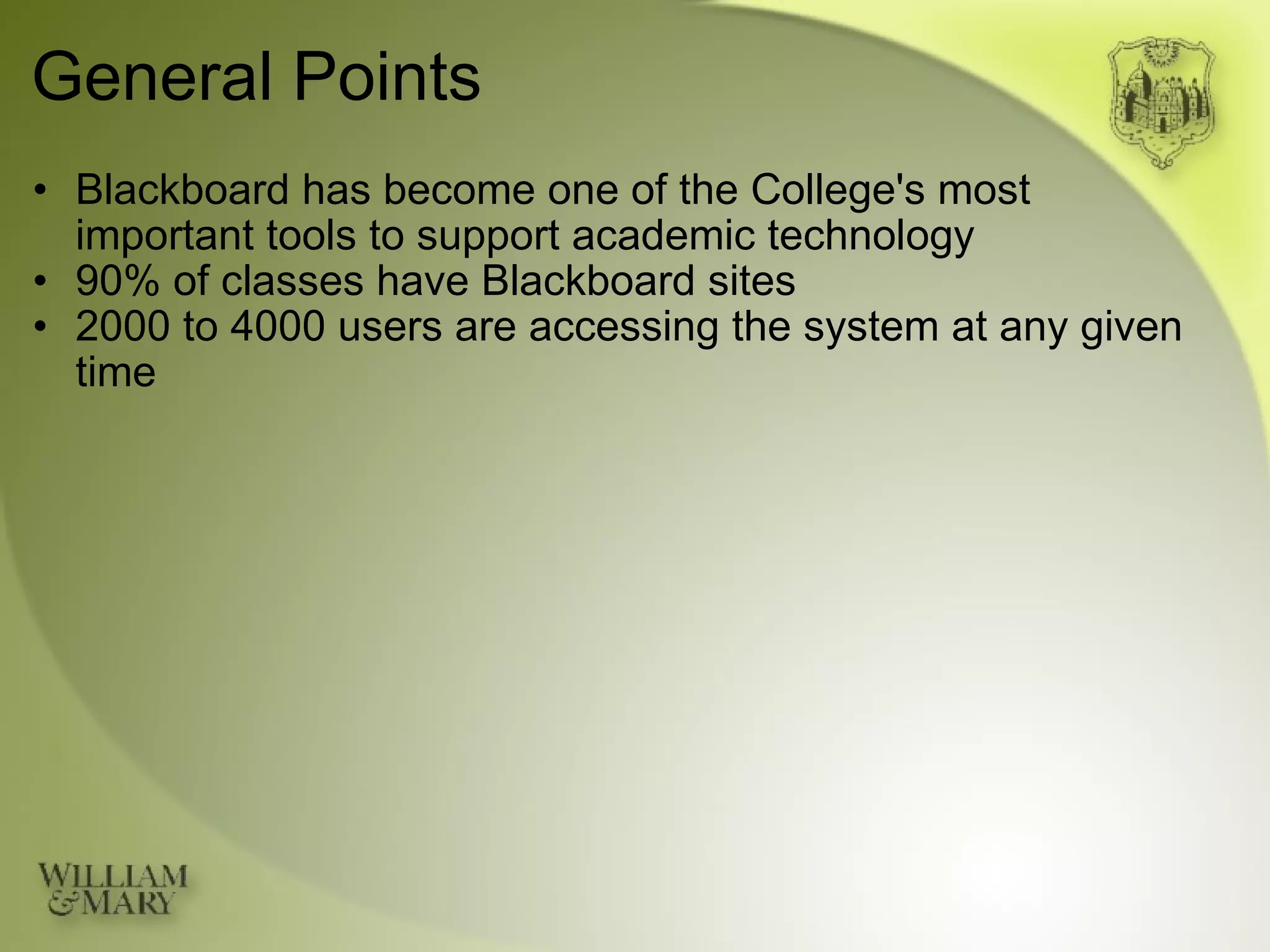 General Points Blackboard has become one of the College's most  important tools to support academic technology 90% of classes have Blackboard sites 2000 to 4000 users are accessing the system at any given time 