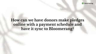 How can we have donors make pledges
online with a payment schedule and
have it sync to Bloomerang?
 