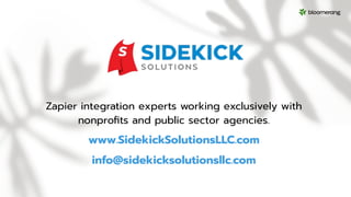 Zapier integration experts working exclusively with
nonproﬁts and public sector agencies.
www.SidekickSolutionsLLC.com
info@sidekicksolutionsllc.com
 
