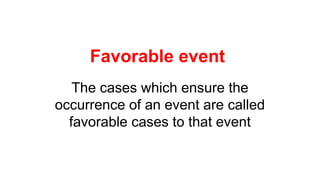 Favorable event
The cases which ensure the
occurrence of an event are called
favorable cases to that event
 