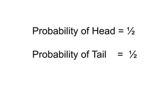Probability of Head = ½
Probability of Tail = ½
 