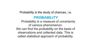 Probability is the study of chances, i.e.
 