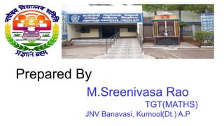 Prepared By
M.Sreenivasa Rao
TGT(MATHS)
JNV Banavasi, Kurnool(Dt.) A.P
 