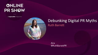 Debunking Digital PR Myths
Ruth Barrett
Aira
@RuthBarrettPR
 