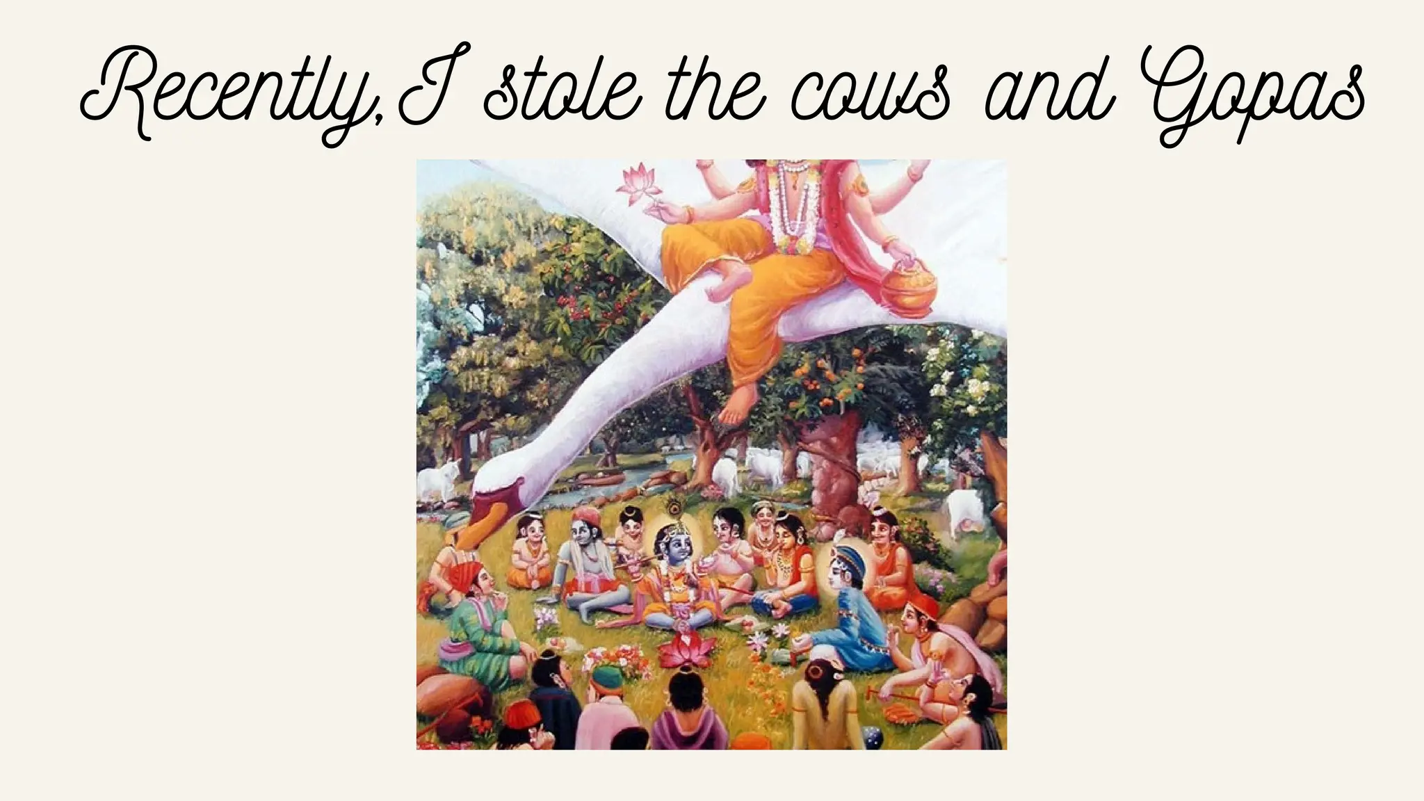 Recently,I stole the cows and Gopas
 