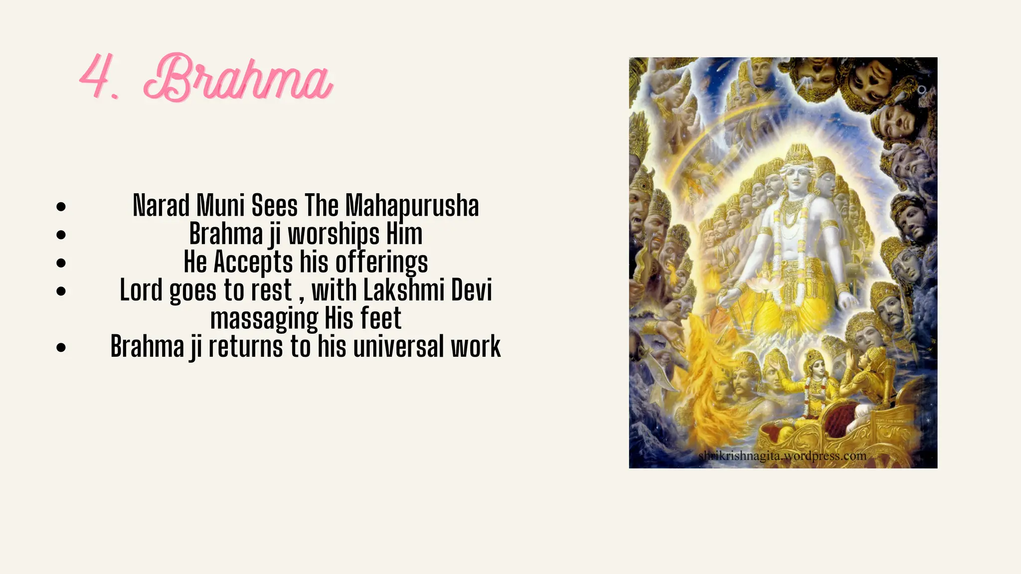 4. Brahma
4. Brahma
4. Brahma
Narad Muni Sees The Mahapurusha
Brahma ji worships Him
He Accepts his offerings
Lord goes to rest , with Lakshmi Devi
massaging His feet
Brahma ji returns to his universal work
 